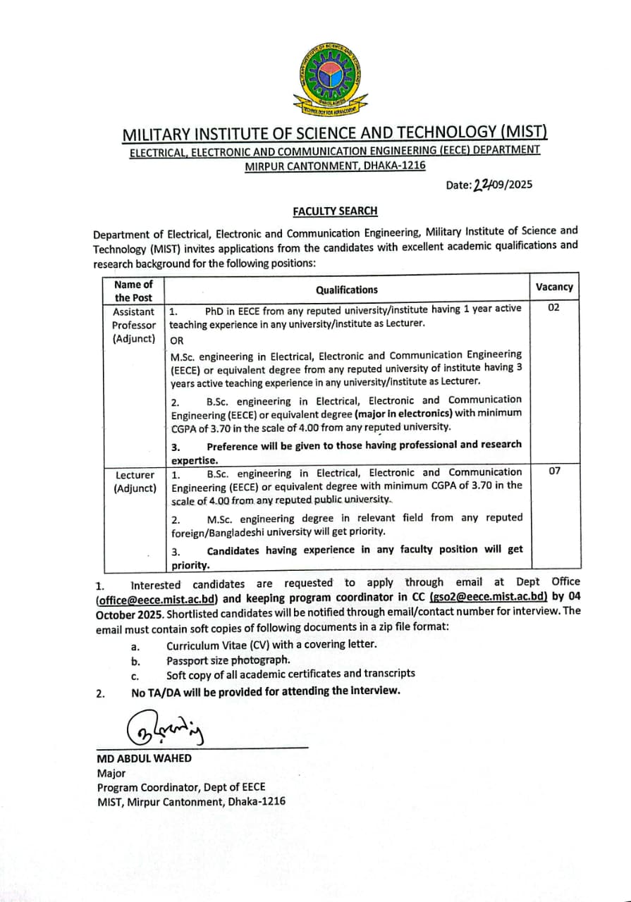 EECE department of MIST invites applications from candidates with excellent academic qualifications and research backgrounds for the following positions. Interested candidates are requested to apply through email at department office office@eece.mist.ac.bd and keeping the Program Co-Ordinator at CC gso2@eece.mist.ac.bd by 04 oct 2025. The email should contain: 1. CV of the candidate 2. Passport sizes photographs 3. Soft copies of all academic certificates and transcripts.